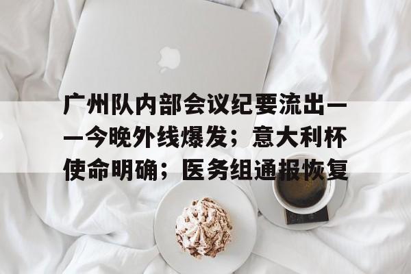九游体育入口-广州队内部会议纪要流出——今晚外线爆发；意大利杯使命明确；医务组通报恢复的简单介绍-九游体育入口